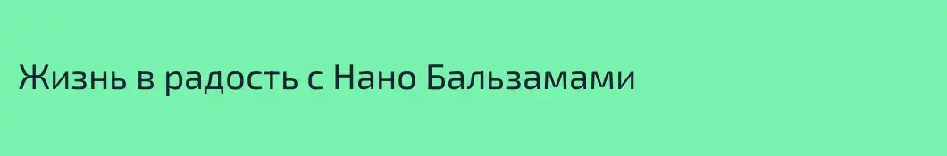 Жизнь в радость с Нано Бальзамами